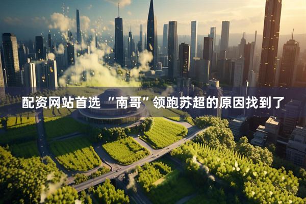 配资网站首选 “南哥”领跑苏超的原因找到了