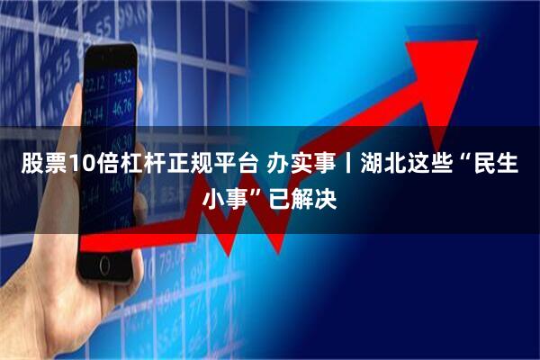 股票10倍杠杆正规平台 办实事丨湖北这些“民生小事”已解决