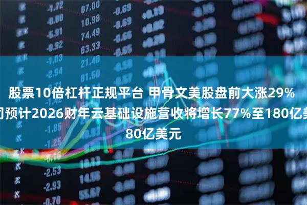 股票10倍杠杆正规平台 甲骨文美股盘前大涨29% 公司预计2026财年云基础设施营收将增长77%至180亿美元