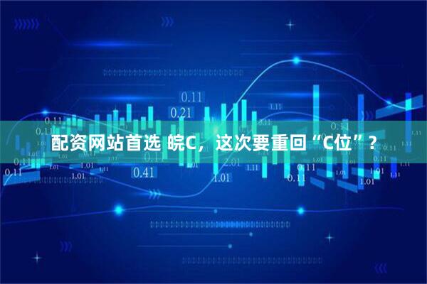 配资网站首选 皖C，这次要重回“C位”？