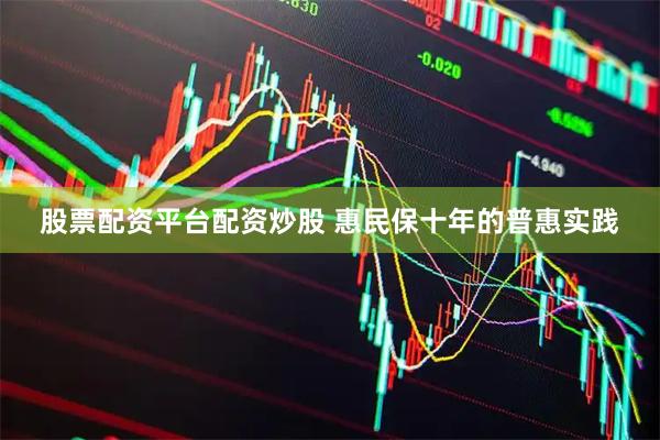 股票配资平台配资炒股 惠民保十年的普惠实践