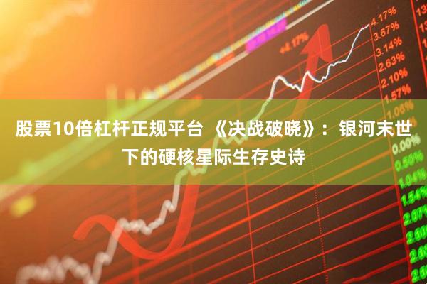 股票10倍杠杆正规平台 《决战破晓》：银河末世下的硬核星际生存史诗