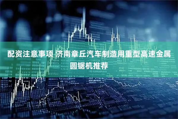 配资注意事项 济南章丘汽车制造用重型高速金属圆锯机推荐