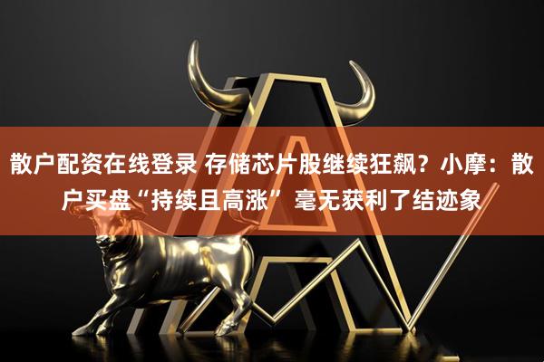 散户配资在线登录 存储芯片股继续狂飙？小摩：散户买盘“持续且高涨” 毫无获利了结迹象